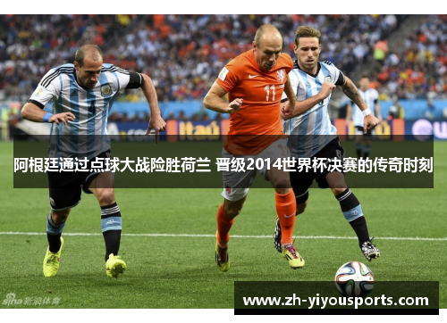 阿根廷通过点球大战险胜荷兰 晋级2014世界杯决赛的传奇时刻