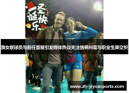 澳女联球员与前任重聚引发媒体热议关注情感纠葛与职业生涯交织