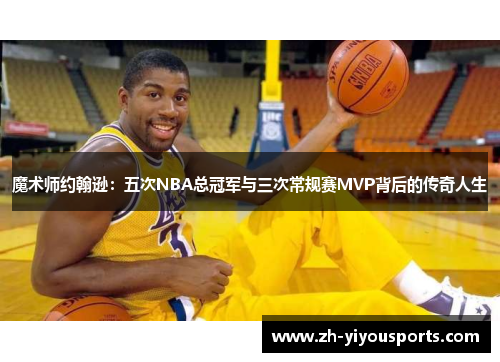 魔术师约翰逊：五次NBA总冠军与三次常规赛MVP背后的传奇人生