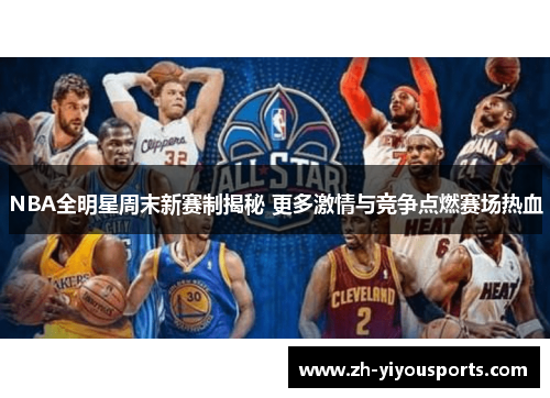 NBA全明星周末新赛制揭秘 更多激情与竞争点燃赛场热血