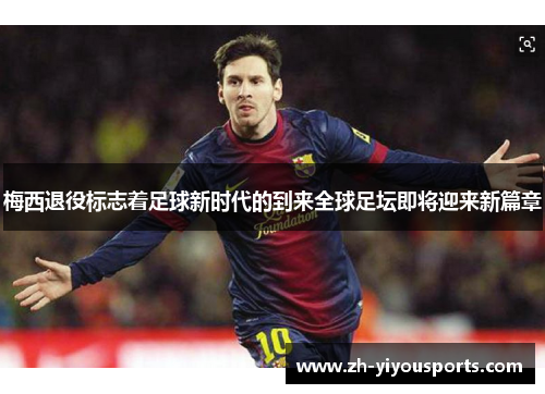 梅西退役标志着足球新时代的到来全球足坛即将迎来新篇章