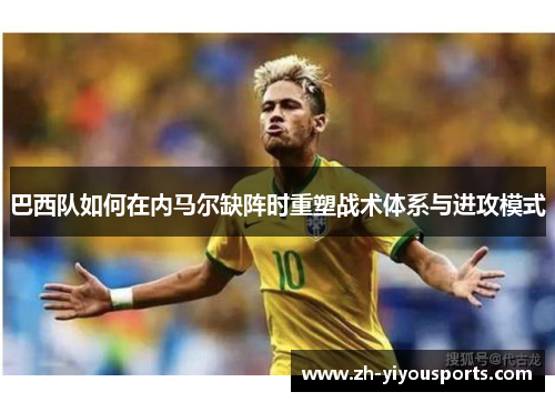 巴西队如何在内马尔缺阵时重塑战术体系与进攻模式
