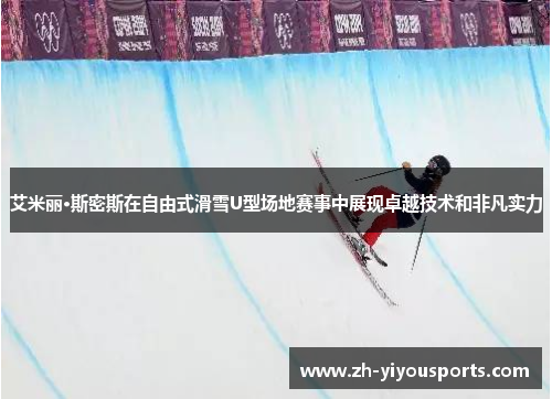 艾米丽·斯密斯在自由式滑雪U型场地赛事中展现卓越技术和非凡实力
