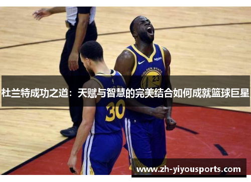 杜兰特成功之道：天赋与智慧的完美结合如何成就篮球巨星