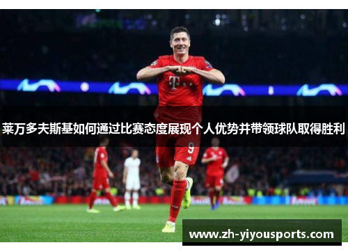 莱万多夫斯基如何通过比赛态度展现个人优势并带领球队取得胜利
