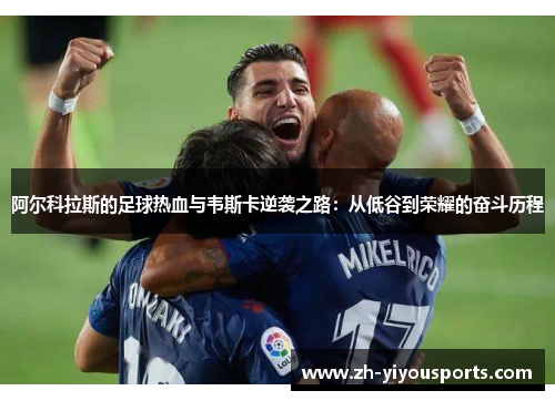 阿尔科拉斯的足球热血与韦斯卡逆袭之路：从低谷到荣耀的奋斗历程