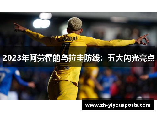 2023年阿劳霍的乌拉圭防线：五大闪光亮点