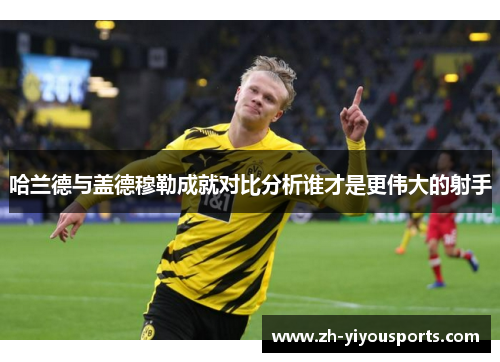 哈兰德与盖德穆勒成就对比分析谁才是更伟大的射手