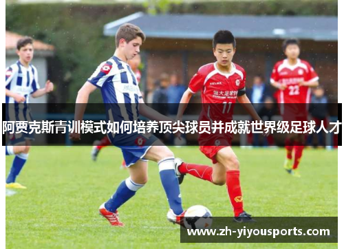 阿贾克斯青训模式如何培养顶尖球员并成就世界级足球人才