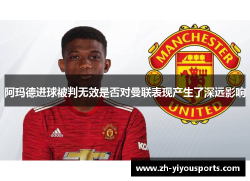 阿玛德进球被判无效是否对曼联表现产生了深远影响