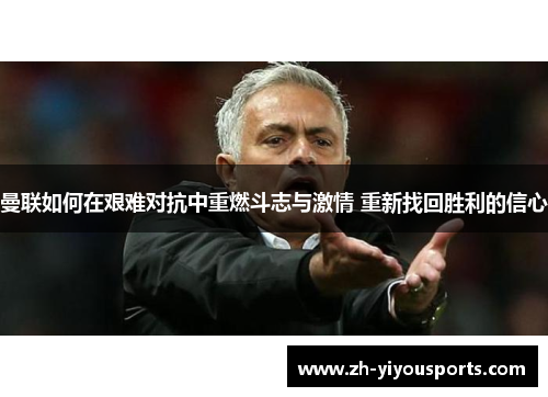 曼联如何在艰难对抗中重燃斗志与激情 重新找回胜利的信心