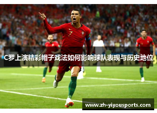 C罗上演精彩帽子戏法如何影响球队表现与历史地位