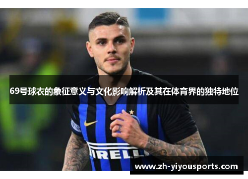 69号球衣的象征意义与文化影响解析及其在体育界的独特地位