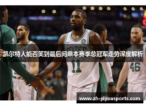 凯尔特人能否笑到最后问鼎本赛季总冠军走势深度解析 凯尔特人能否笑到最后问鼎本赛季总冠军走势深度解析