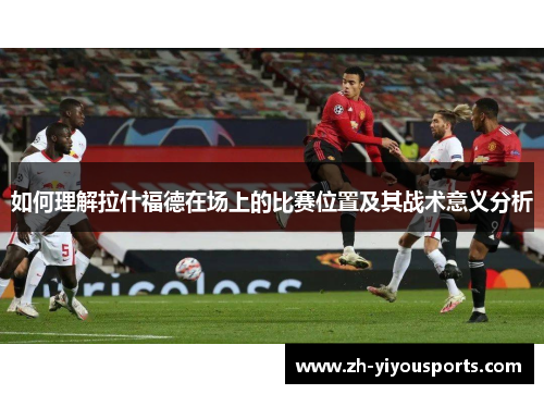 如何理解拉什福德在场上的比赛位置及其战术意义分析