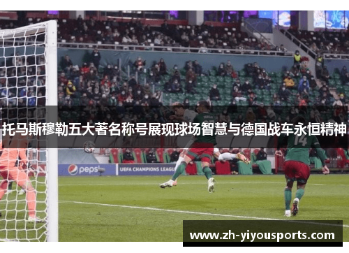 托马斯穆勒五大著名称号展现球场智慧与德国战车永恒精神 托马斯穆勒五大著名称号展现球场智慧与德国战车永恒精神