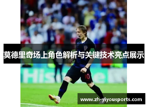 莫德里奇场上角色解析与关键技术亮点展示 莫德里奇场上角色解析与关键技术亮点展示