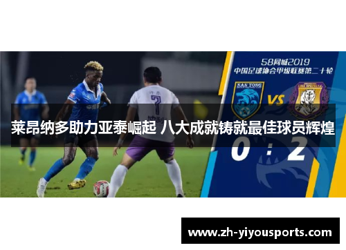 莱昂纳多助力亚泰崛起 八大成就铸就最佳球员辉煌 莱昂纳多助力亚泰崛起 八大成就铸就最佳球员辉煌