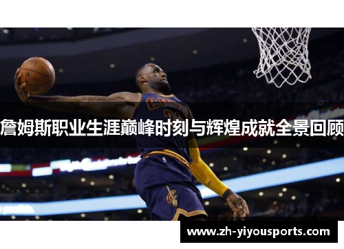 詹姆斯职业生涯巅峰时刻与辉煌成就全景回顾 詹姆斯职业生涯巅峰时刻与辉煌成就全景回顾
