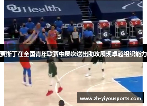 贾斯丁在全国青年联赛中屡次送出助攻展现卓越组织能力 贾斯丁在全国青年联赛中屡次送出助攻展现卓越组织能力