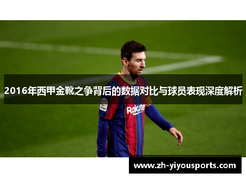 2016年西甲金靴之争背后的数据对比与球员表现深度解析 2016年西甲金靴之争背后的数据对比与球员表现深度解析