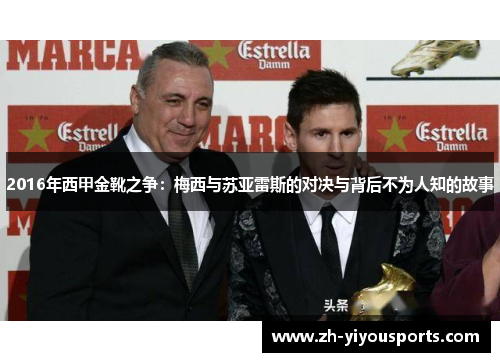 2016年西甲金靴之争:梅西与苏亚雷斯的对决与背后不为人知的故事 2016年西甲金靴之争:梅西与苏亚雷斯的对决与背后不为人知的故事