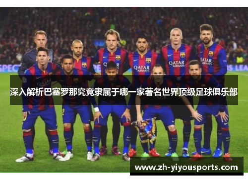 深入解析巴塞罗那究竟隶属于哪一家著名世界顶级足球俱乐部