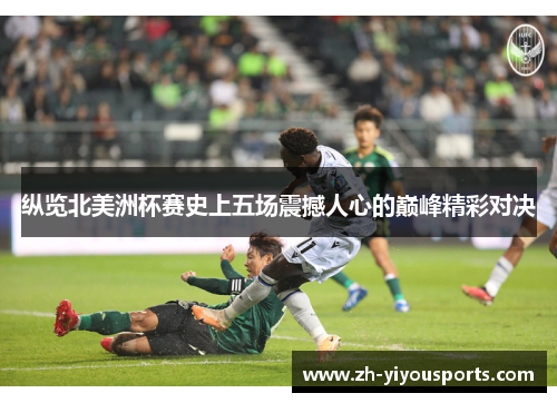 纵览北美洲杯赛史上五场震撼人心的巅峰精彩对决 纵览北美洲杯赛史上五场震撼人心的巅峰精彩对决