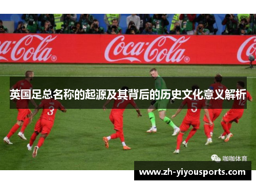 英国足总名称的起源及其背后的历史文化意义解析