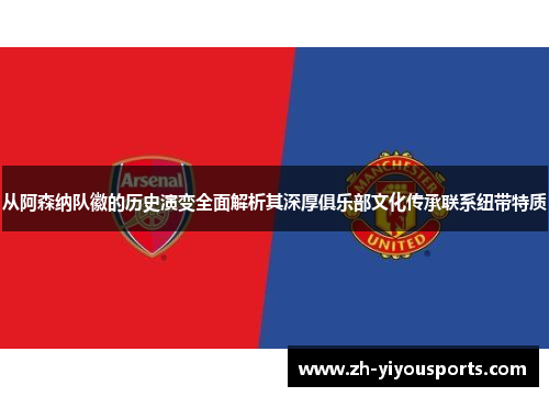 从阿森纳队徽的历史演变全面解析其深厚俱乐部文化传承联系纽带特质 从阿森纳队徽的历史演变全面解析其深厚俱乐部文化传承联系纽带特质