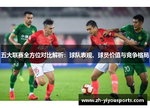 五大联赛全方位对比解析:球队表现、球员价值与竞争格局 五大联赛全方位对比解析:球队表现、球员价值与竞争格局