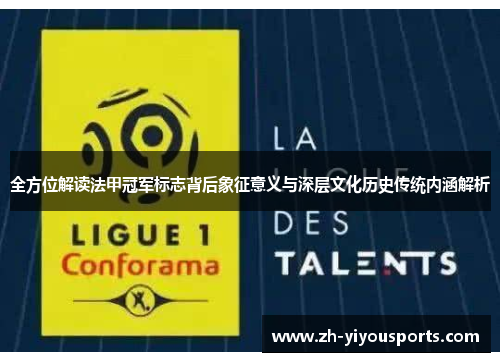 全方位解读法甲冠军标志背后象征意义与深层文化历史传统内涵解析 全方位解读法甲冠军标志背后象征意义与深层文化历史传统内涵解析