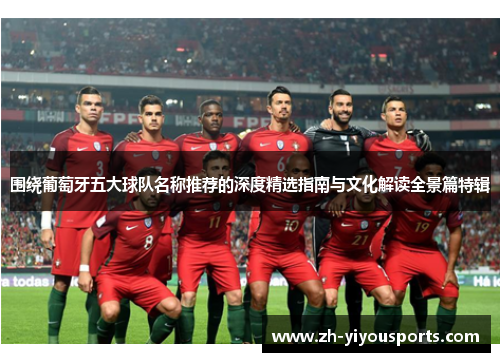 围绕葡萄牙五大球队名称推荐的深度精选指南与文化解读全景篇特辑