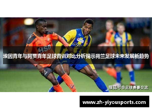 埃因青年与阿贾青年足球青训对比分析揭示荷兰足球未来发展新趋势 埃因青年与阿贾青年足球青训对比分析揭示荷兰足球未来发展新趋势