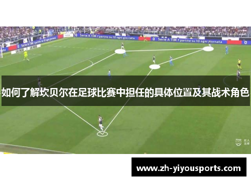 如何了解坎贝尔在足球比赛中担任的具体位置及其战术角色 如何了解坎贝尔在足球比赛中担任的具体位置及其战术角色