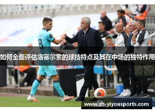 如何全面评估洛塞尔索的球技特点及其在中场的独特作用 如何全面评估洛塞尔索的球技特点及其在中场的独特作用