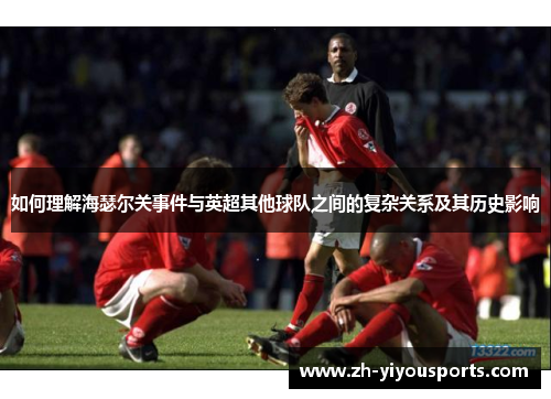 如何理解海瑟尔关事件与英超其他球队之间的复杂关系及其历史影响
