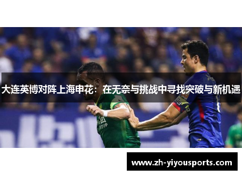 大连英博对阵上海申花:在无奈与挑战中寻找突破与新机遇 大连英博对阵上海申花:在无奈与挑战中寻找突破与新机遇