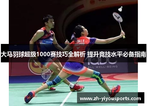 大马羽球超级1000赛技巧全解析 提升竞技水平必备指南