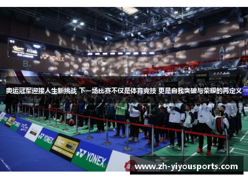 奥运冠军迎接人生新挑战 下一场比赛不仅是体育竞技 更是自我突破与荣耀的再定义