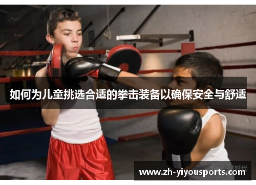 如何为儿童挑选合适的拳击装备以确保安全与舒适