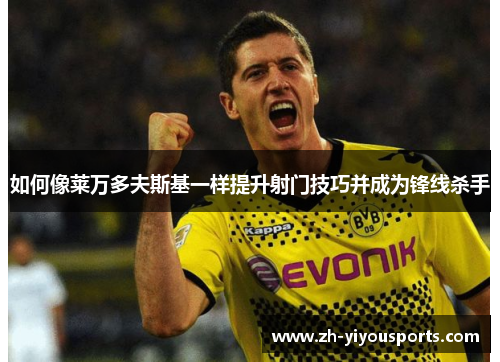 如何像莱万多夫斯基一样提升射门技巧并成为锋线杀手