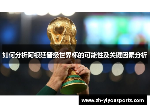如何分析阿根廷晋级世界杯的可能性及关键因素分析