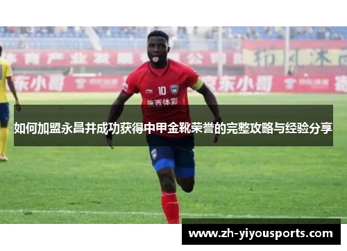 如何加盟永昌并成功获得中甲金靴荣誉的完整攻略与经验分享