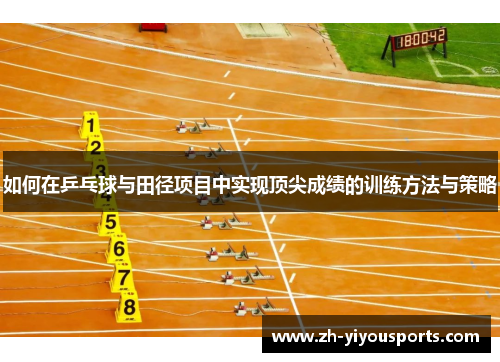 如何在乒乓球与田径项目中实现顶尖成绩的训练方法与策略