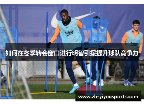 如何在冬季转会窗口进行明智引援提升球队竞争力