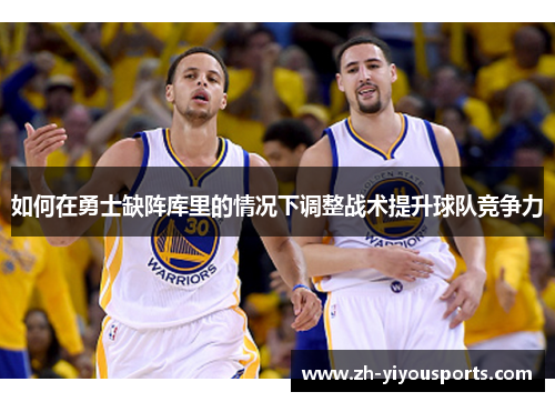 如何在勇士缺阵库里的情况下调整战术提升球队竞争力 如何在勇士缺阵库里的情况下调整战术提升球队竞争力
