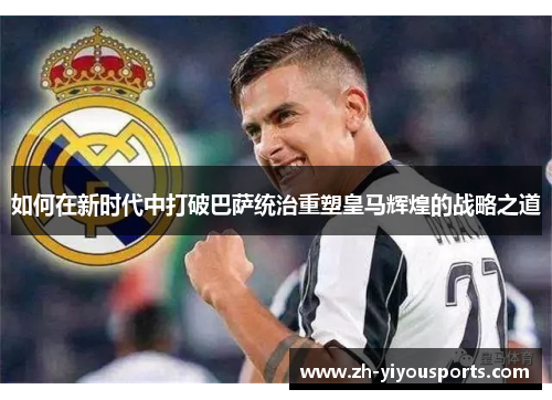 如何在新时代中打破巴萨统治重塑皇马辉煌的战略之道