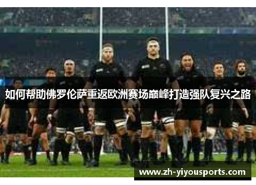 如何帮助佛罗伦萨重返欧洲赛场巅峰打造强队复兴之路 如何帮助佛罗伦萨重返欧洲赛场巅峰打造强队复兴之路
