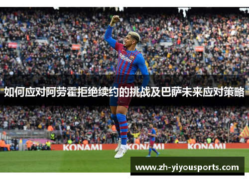 如何应对阿劳霍拒绝续约的挑战及巴萨未来应对策略